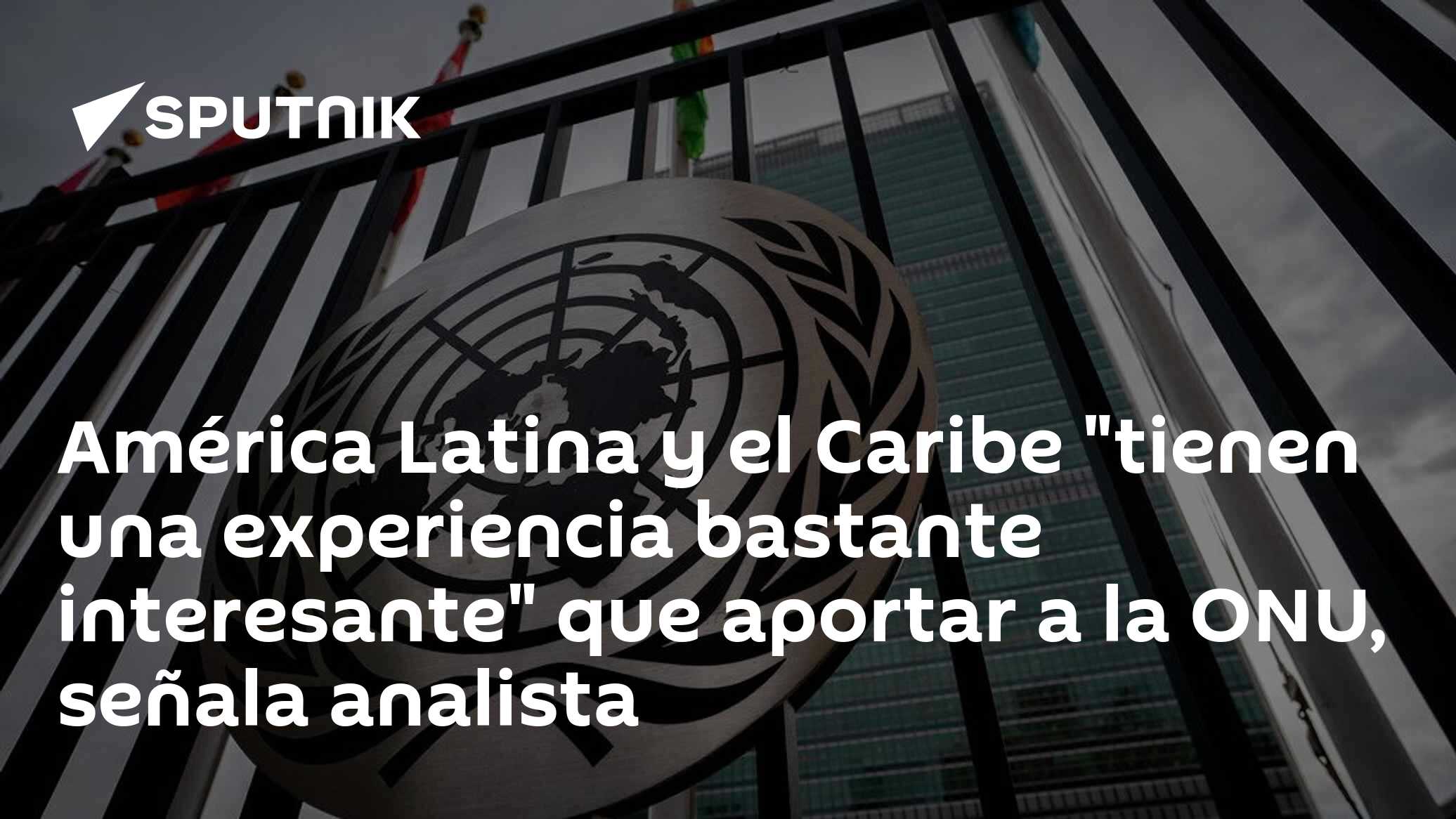 América Latina y el Caribe “tienen una experiencia bastante interesante” que aportar a la ONU, señala analista