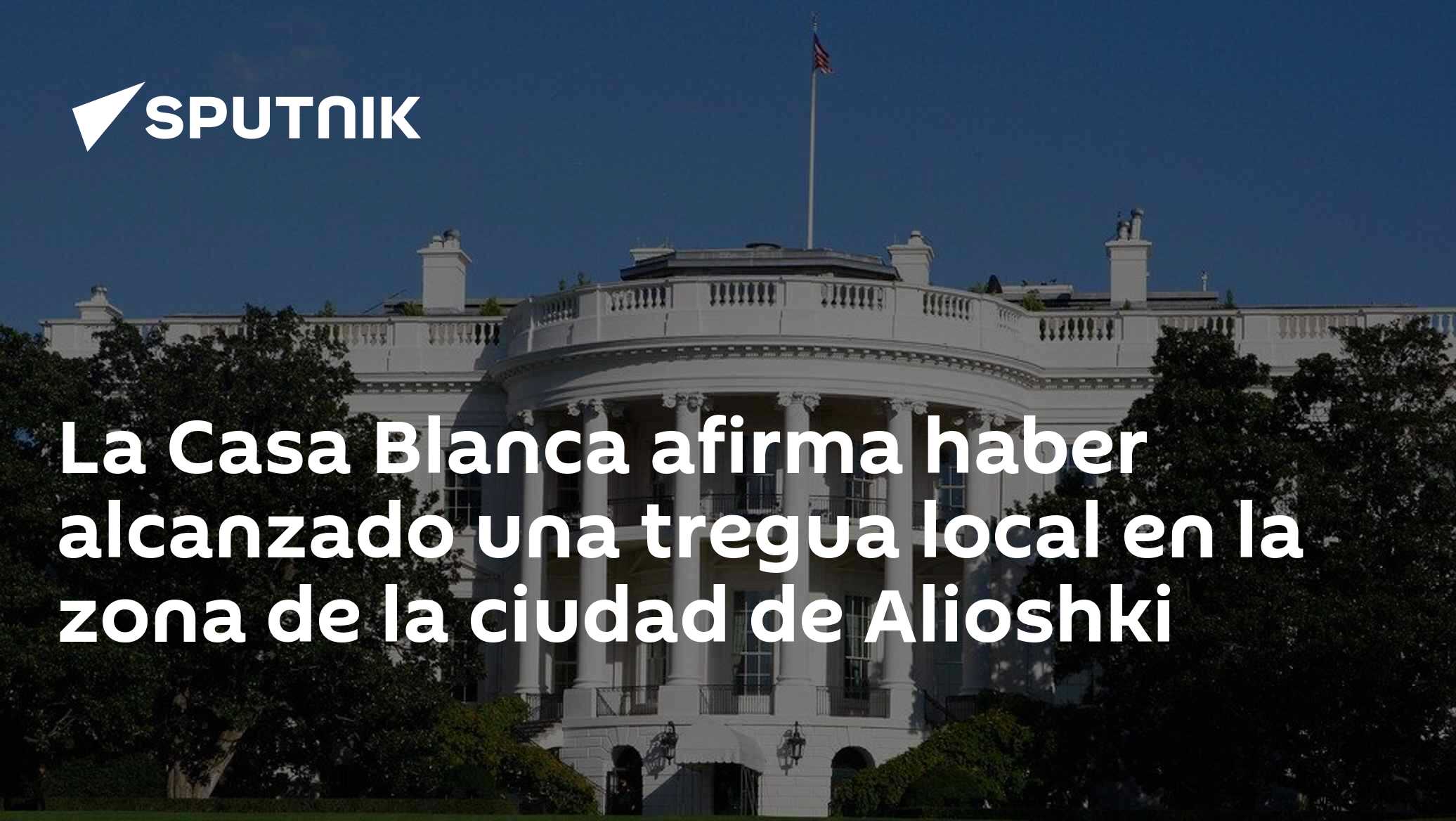 La Casa Blanca afirma haber alcanzado una tregua local en la zona de la ciudad de Alioshki