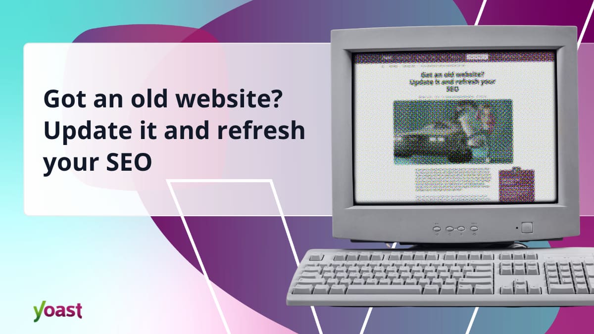 Got an old website? Update it and refresh your SEO • Yoast