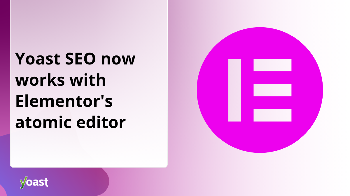 Yoast SEO now works with Elementor’s new atomic editor • Yoast