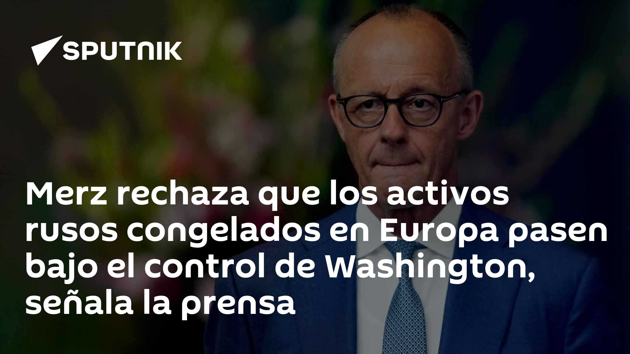 Merz rechaza que los activos rusos congelados en Europa pasen bajo el control de Washington, señala la prensa
