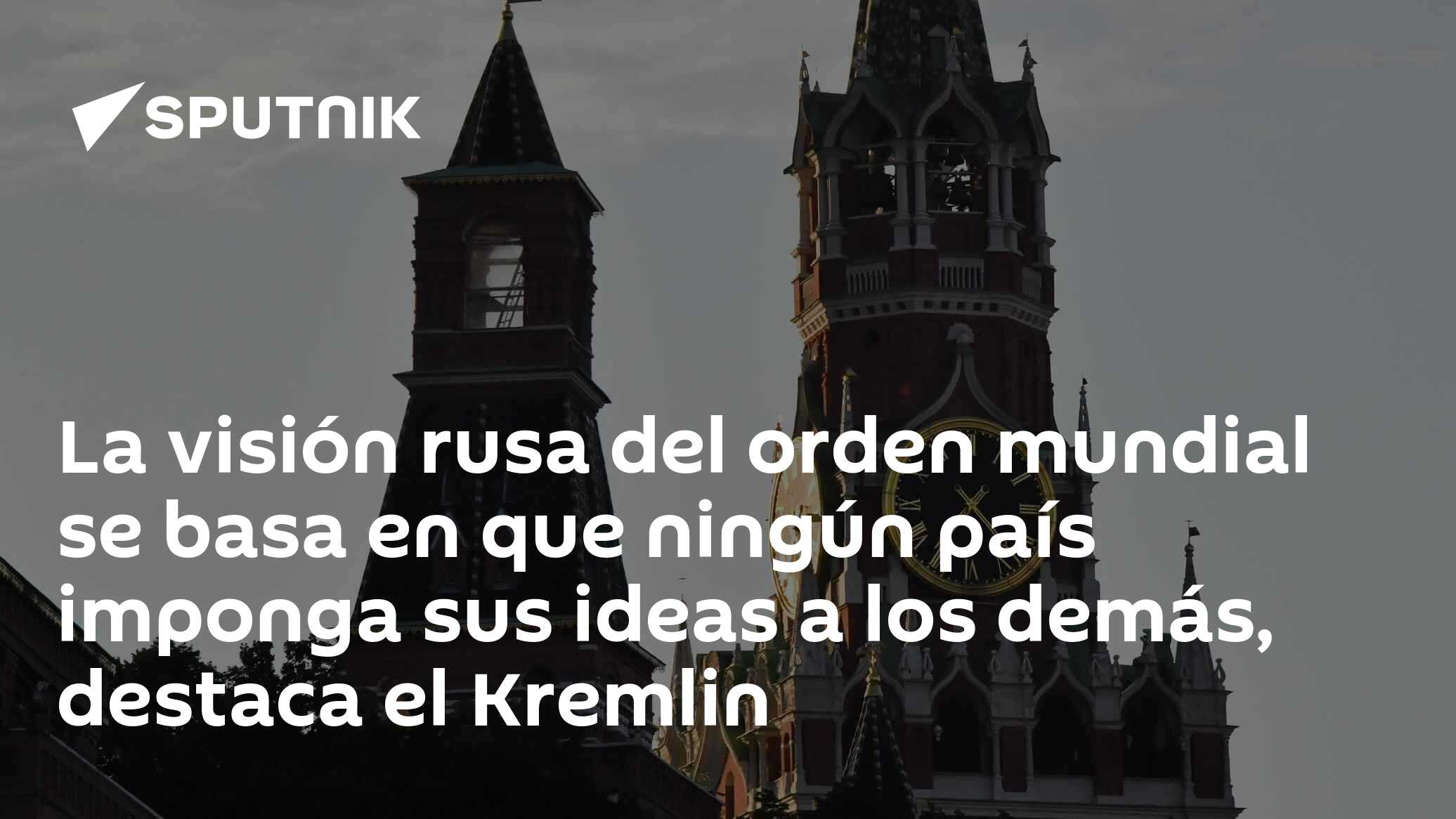 La visión rusa del orden mundial se basa en que ningún país imponga sus ideas a los demás, destaca el Kremlin