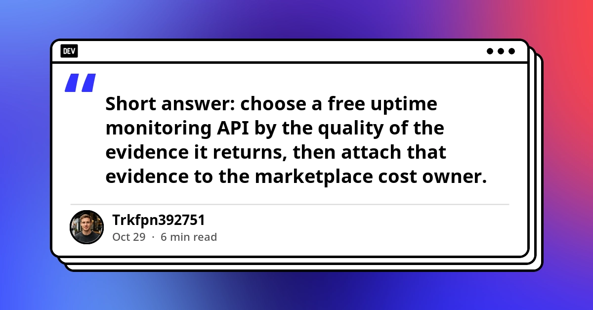 Free Monitoring APIs for Developers: Uptime Evidence for Marketplace Pipeline Costs